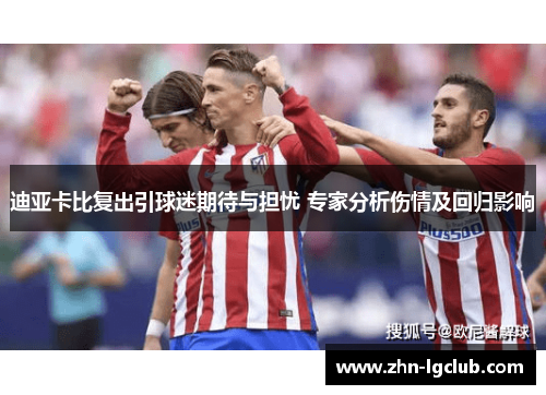 迪亚卡比复出引球迷期待与担忧 专家分析伤情及回归影响 迪亚卡比复出引球迷期待与担忧 专家分析伤情及回归影响