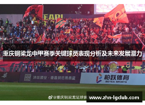 重庆铜梁龙中甲赛季关键球员表现分析及未来发展潜力 重庆铜梁龙中甲赛季关键球员表现分析及未来发展潜力