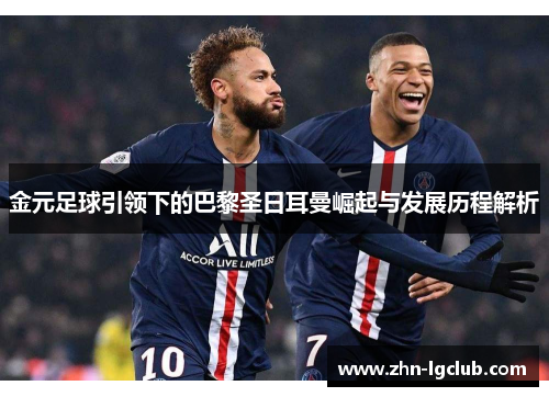金元足球引领下的巴黎圣日耳曼崛起与发展历程解析 金元足球引领下的巴黎圣日耳曼崛起与发展历程解析