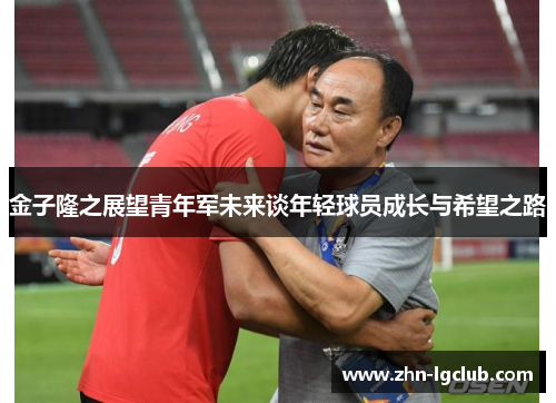金子隆之展望青年军未来谈年轻球员成长与希望之路 金子隆之展望青年军未来谈年轻球员成长与希望之路