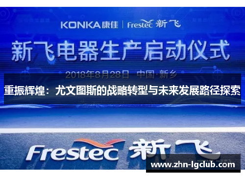 重振辉煌:尤文图斯的战略转型与未来发展路径探索 重振辉煌:尤文图斯的战略转型与未来发展路径探索