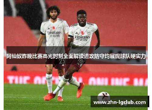 阿仙奴昨晚比赛高光时刻全面解读进攻防守均展现球队硬实力 阿仙奴昨晚比赛高光时刻全面解读进攻防守均展现球队硬实力