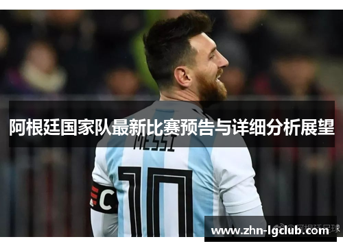阿根廷国家队最新比赛预告与详细分析展望