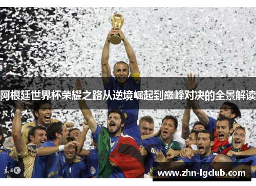 阿根廷世界杯荣耀之路从逆境崛起到巅峰对决的全景解读 阿根廷世界杯荣耀之路从逆境崛起到巅峰对决的全景解读