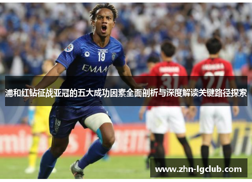 浦和红钻征战亚冠的五大成功因素全面剖析与深度解读关键路径探索 浦和红钻征战亚冠的五大成功因素全面剖析与深度解读关键路径探索