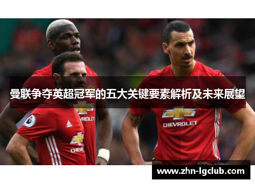 曼联争夺英超冠军的五大关键要素解析及未来展望