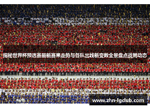 揭秘世界杯预选赛最新赛果走势与各队出线新变数全景盘点战局动态
