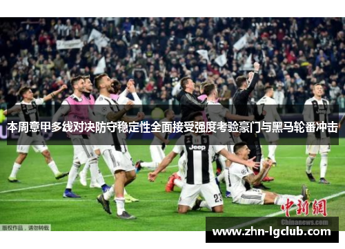 本周意甲多线对决防守稳定性全面接受强度考验豪门与黑马轮番冲击